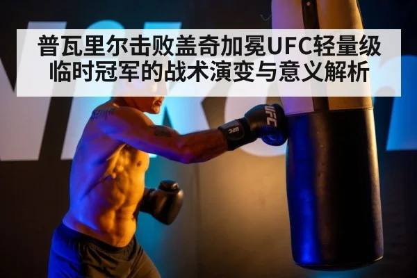 普瓦里尔击败盖奇加冕UFC轻量级临时冠军的战术演变与意义解析