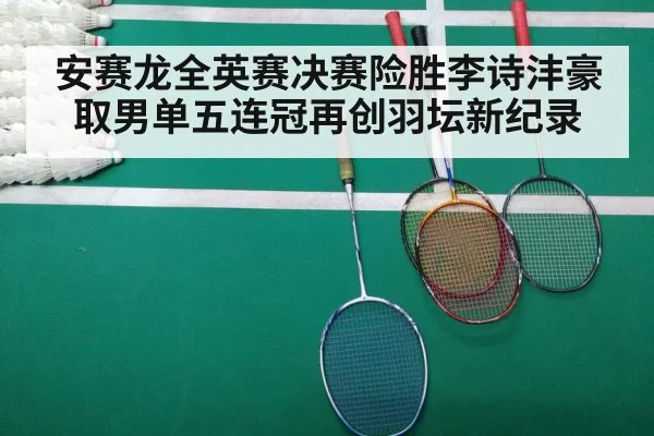 安赛龙全英赛决赛险胜李诗沣豪取男单五连冠再创羽坛新纪录