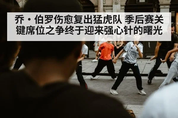 乔·伯罗伤愈复出猛虎队 季后赛关键席位之争终于迎来强心针的曙光